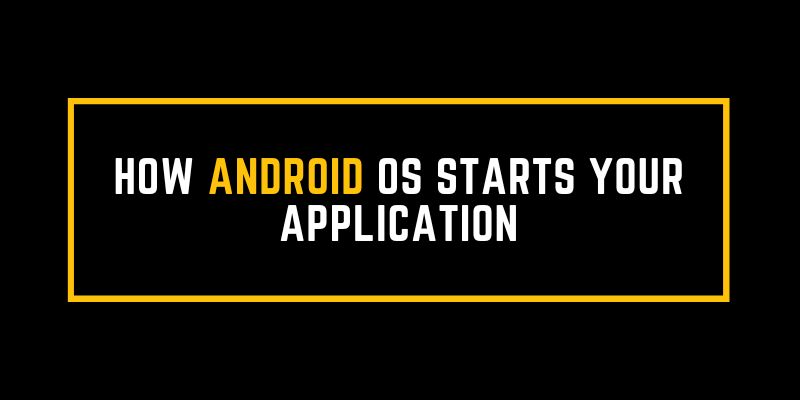 How Android OS Starts Your Application